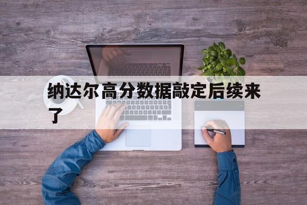 纳达尔高分数据敲定后续来了(德约科维奇大满贯数量能超过纳达尔) 纳达尔高分数据敲定后续来了(德约科维奇大满贯数量能超过纳达尔)